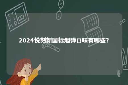 2024悦刻新国标烟弹口味有哪些
？ 